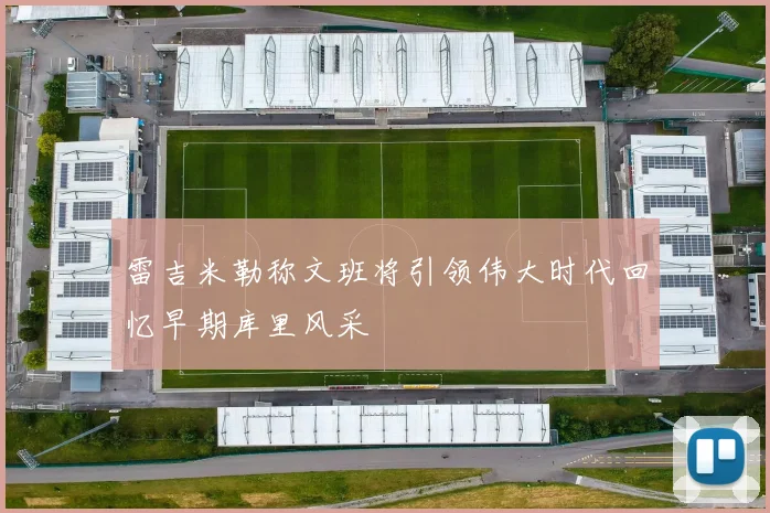 雷吉米勒称文班将引领伟大时代回忆早期库里风采