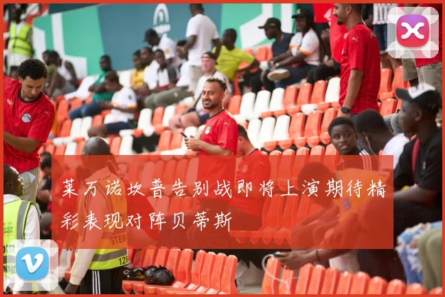 莱万诺坎普告别战即将上演期待精彩表现对阵贝蒂斯