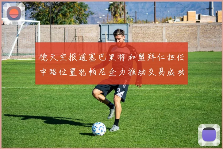 德天空报道塞巴里将加盟拜仁担任中路位置孔帕尼全力推动交易成功