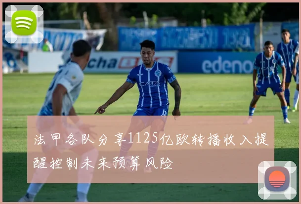 法甲各队分享1125亿欧转播收入提醒控制未来预算风险