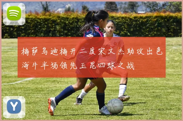 梅萨乌迪梅开二度宋文杰助攻出色海牛半场领先玉昆四球之战