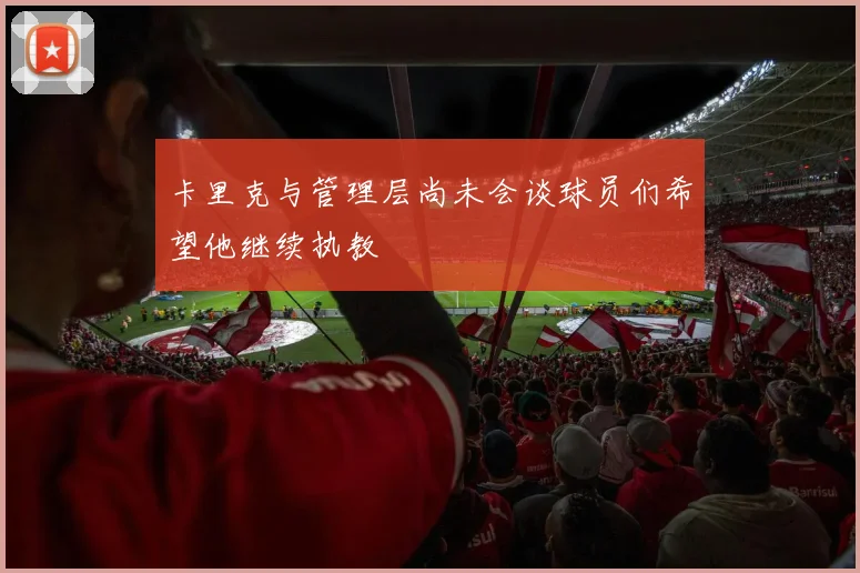 卡里克与管理层尚未会谈球员们希望他继续执教