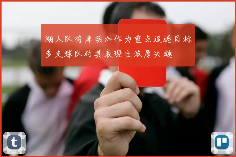 湖人队将库明加作为重点追逐目标多支球队对其表现出浓厚兴趣