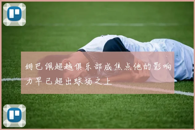 姆巴佩超越俱乐部成焦点他的影响力早已超出球场之上