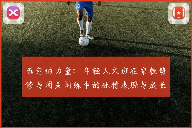 面包的力量：年轻人文班在宗教静修与闭关训练中的独特表现与成长
